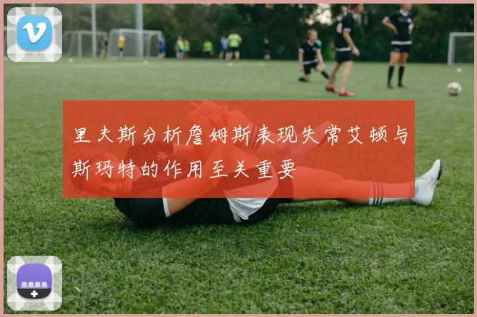 里夫斯分析詹姆斯表现失常艾顿与斯玛特的作用至关重要