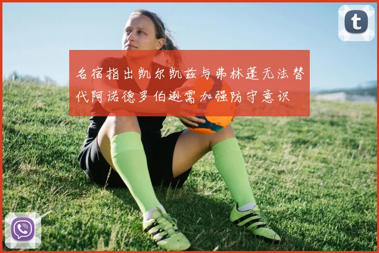 名宿指出凯尔凯兹与弗林蓬无法替代阿诺德罗伯逊需加强防守意识